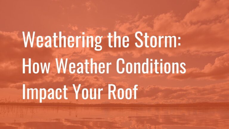 Weathering the Storm: How Weather Conditions Impact Your Roof